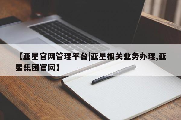 亚星手机版APP下载 亚星娱乐【亚星官网管理平台|亚星相关业务办理,亚星集团官网】