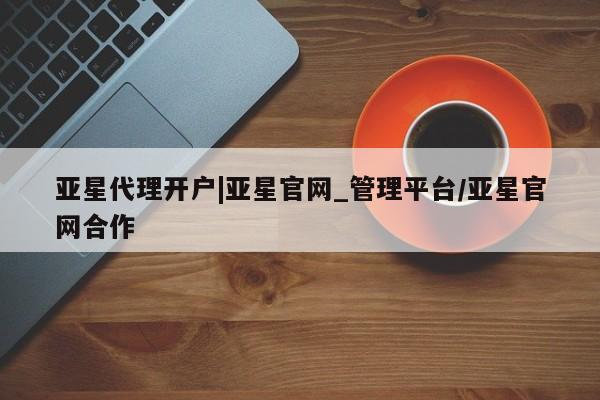 亚星手机版APP下载 亚星娱乐亚星代理开户|亚星官网_管理平台/亚星官网合作