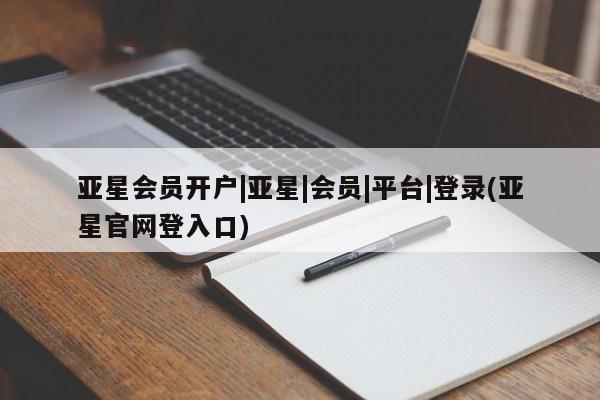 亚星手机版APP下载 亚星娱乐亚星会员开户|亚星|会员|平台|登录(亚星官网登入口)