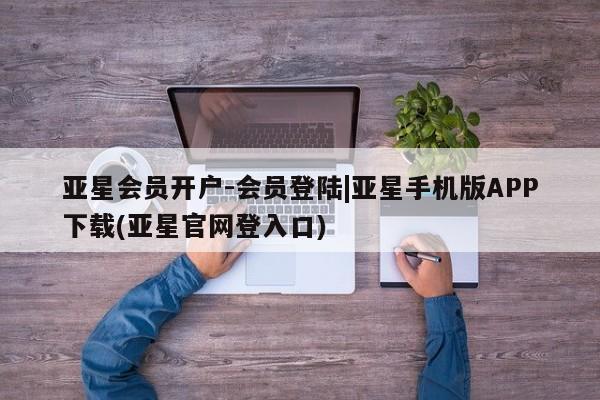 亚星手机版APP下载 亚星娱乐亚星会员开户-会员登陆|亚星手机版APP下载(亚星官网登入口)