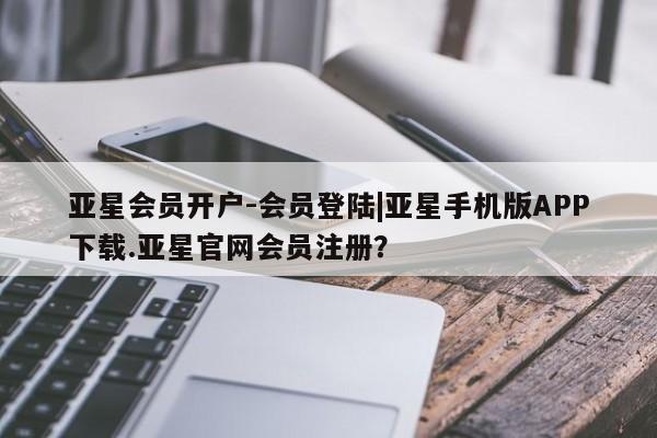 亚星手机版APP下载 亚星娱乐亚星会员开户-会员登陆|亚星手机版APP下载.亚星官网会员注册？