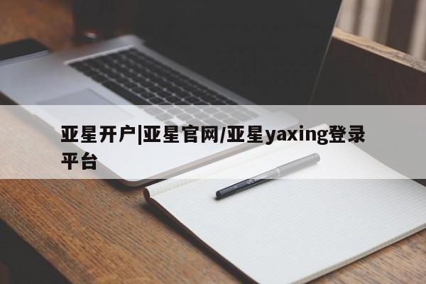 亚星手机版APP下载 亚星娱乐亚星开户|亚星官网/亚星yaxing登录平台
