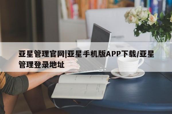 亚星手机版APP下载 亚星娱乐亚星管理官网|亚星手机版APP下载/亚星管理登录地址