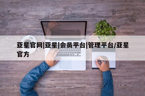 亚星手机版APP下载 亚星娱乐亚星官网|亚星|会员平台|管理平台/亚星官方