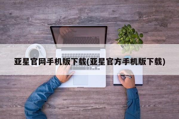 亚星手机版APP下载 亚星娱乐亚星官网手机版下载(亚星官方手机版下载)