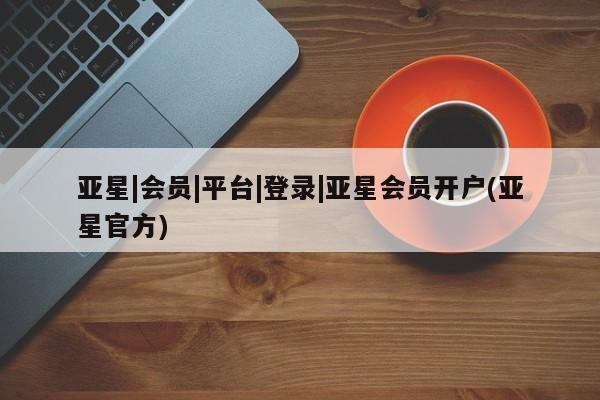 亚星手机版APP下载 亚星娱乐亚星|会员|平台|登录|亚星会员开户(亚星官方)