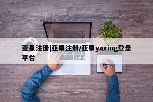 亚星手机版APP下载 亚星娱乐亚星注册|亚星注册/亚星yaxing登录平台