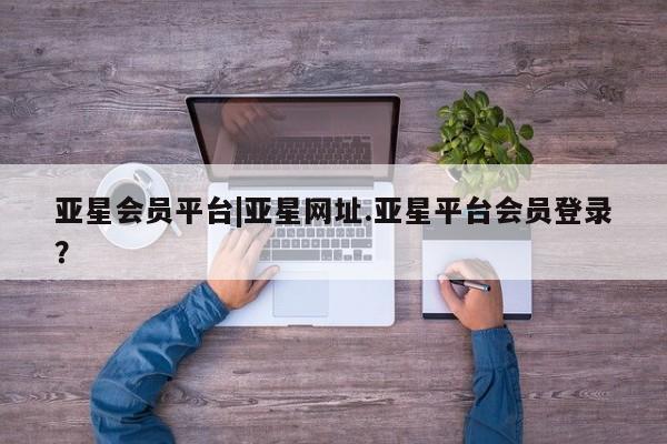 亚星手机版APP下载 亚星娱乐亚星会员平台|亚星网址.亚星平台会员登录？