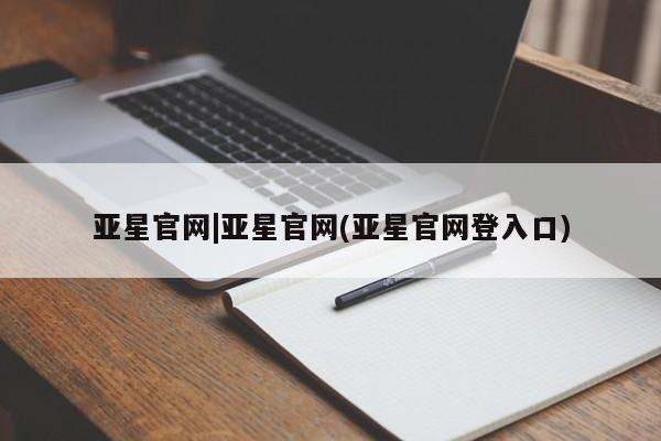 亚星手机版APP下载 亚星娱乐亚星官网|亚星官网(亚星官网登入口)