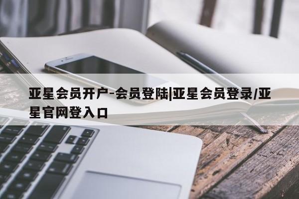 亚星手机版APP下载 亚星娱乐亚星会员开户-会员登陆|亚星会员登录/亚星官网登入口