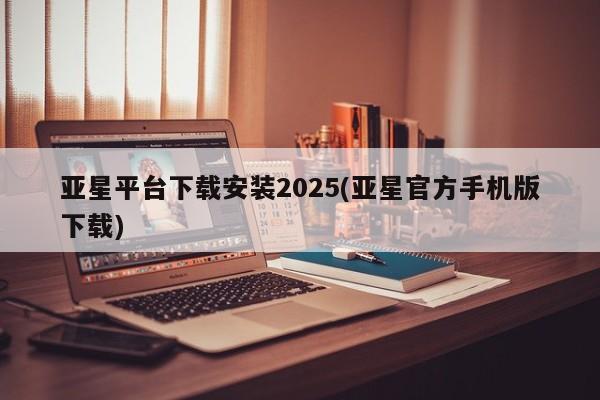 亚星手机版APP下载 亚星娱乐亚星平台下载安装2025(亚星官方手机版下载)