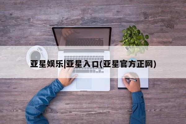 亚星手机版APP下载 亚星娱乐亚星娱乐|亚星入口(亚星官方正网)