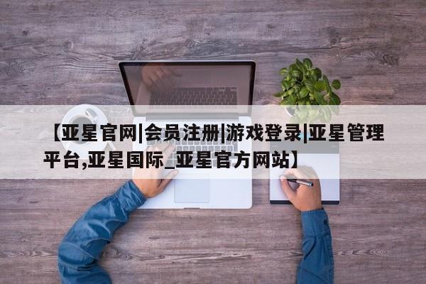 亚星手机版APP下载 亚星娱乐【亚星官网|会员注册|游戏登录|亚星管理平台,亚星国际_亚星官方网站】