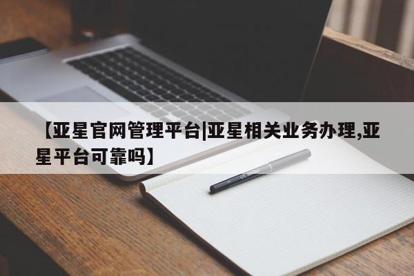 亚星手机版APP下载 亚星娱乐【亚星官网管理平台|亚星相关业务办理,亚星平台可靠吗】