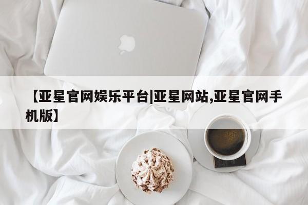 亚星手机版APP下载 亚星娱乐【亚星官网娱乐平台|亚星网站,亚星官网手机版】