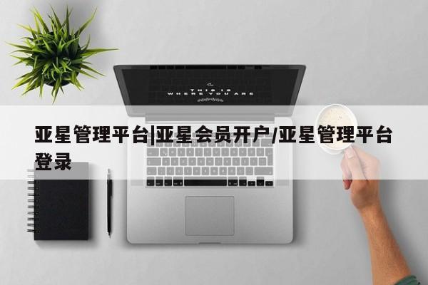 亚星手机版APP下载 亚星娱乐亚星管理平台|亚星会员开户/亚星管理平台登录