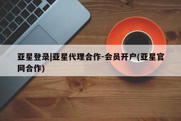 亚星手机版APP下载 亚星娱乐亚星登录|亚星代理合作-会员开户(亚星官网合作)