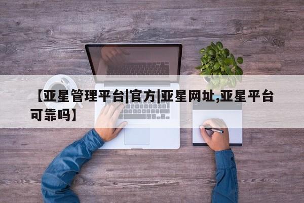 亚星手机版APP下载 亚星娱乐【亚星管理平台|官方|亚星网址,亚星平台可靠吗】
