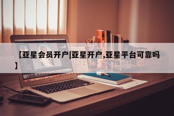 亚星手机版APP下载 亚星娱乐【亚星会员开户|亚星开户,亚星平台可靠吗】