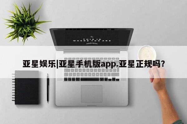 亚星手机版APP下载 亚星娱乐亚星娱乐|亚星手机版app.亚星正规吗？