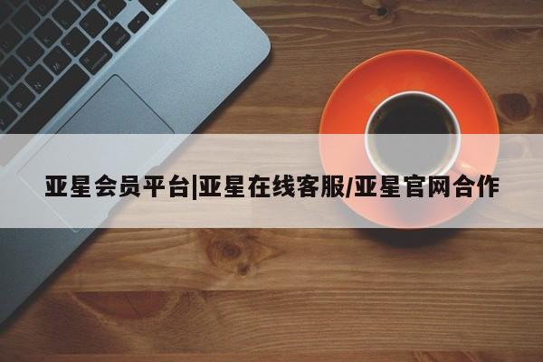 亚星手机版APP下载 亚星娱乐亚星会员平台|亚星在线客服/亚星官网合作