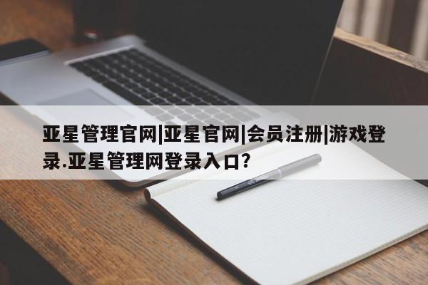 亚星手机版APP下载 亚星娱乐亚星管理官网|亚星官网|会员注册|游戏登录.亚星管理网登录入口？
