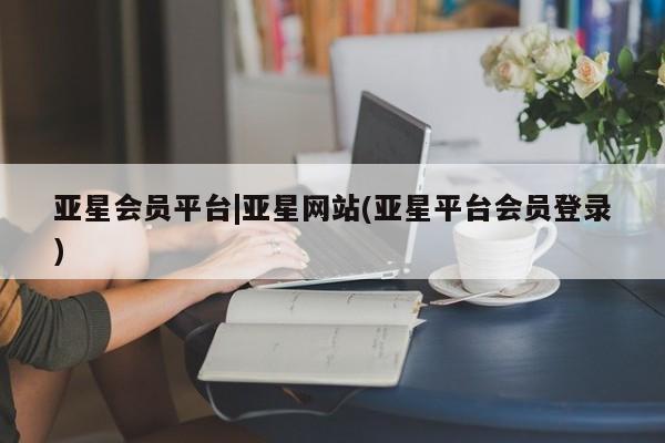 亚星手机版APP下载 亚星娱乐亚星会员平台|亚星网站(亚星平台会员登录)
