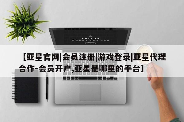 亚星手机版APP下载 亚星娱乐【亚星官网|会员注册|游戏登录|亚星代理合作-会员开户,亚星是哪里的平台】