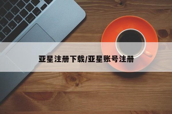 亚星手机版APP下载 亚星娱乐亚星注册下载/亚星账号注册
