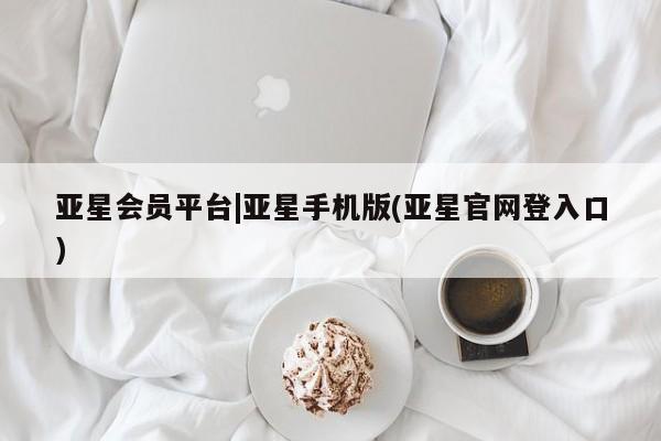 亚星手机版APP下载 亚星娱乐亚星会员平台|亚星手机版(亚星官网登入口)
