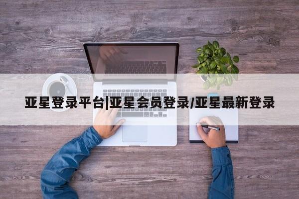 亚星手机版APP下载 亚星娱乐亚星登录平台|亚星会员登录/亚星最新登录