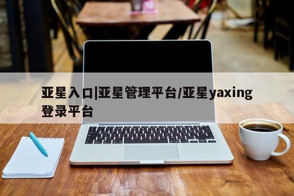 亚星手机版APP下载 亚星娱乐亚星入口|亚星管理平台/亚星yaxing登录平台