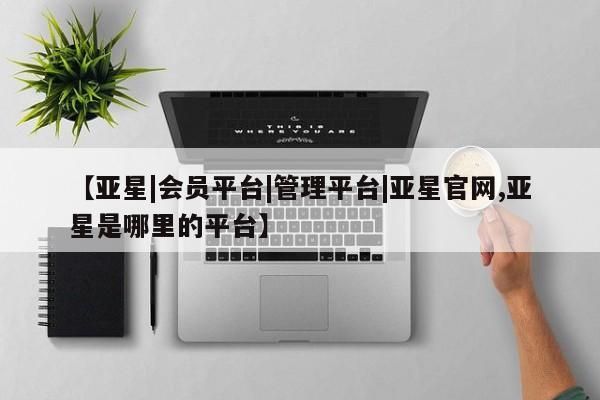 亚星手机版APP下载 亚星娱乐【亚星|会员平台|管理平台|亚星官网,亚星是哪里的平台】