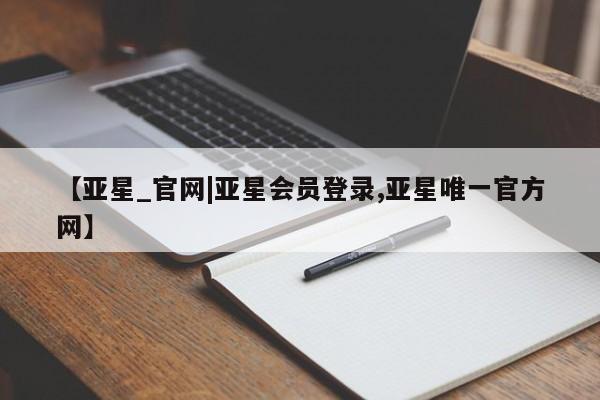 亚星手机版APP下载 亚星娱乐【亚星_官网|亚星会员登录,亚星唯一官方网】