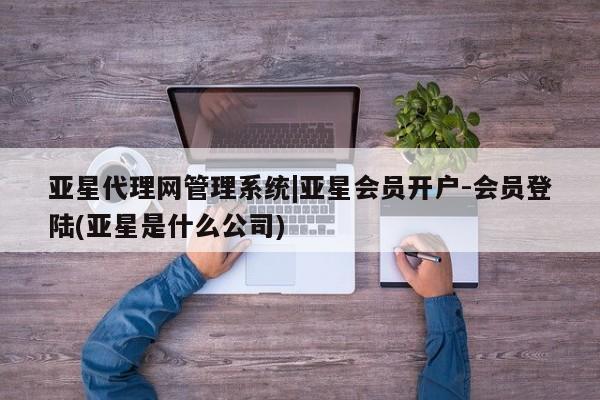 亚星手机版APP下载 亚星娱乐亚星代理网管理系统|亚星会员开户-会员登陆(亚星是什么公司)