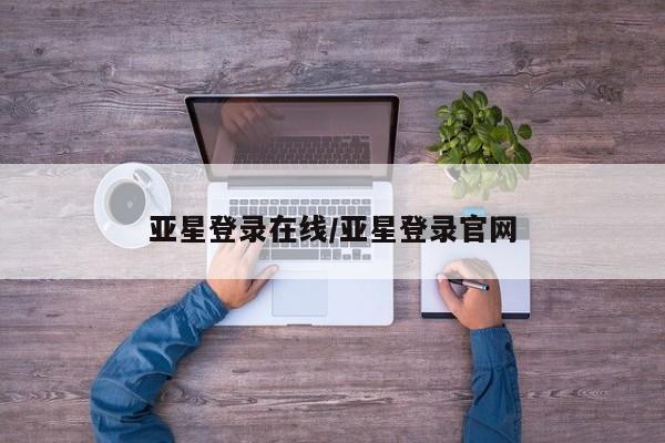 亚星手机版APP下载 亚星娱乐亚星登录在线/亚星登录官网