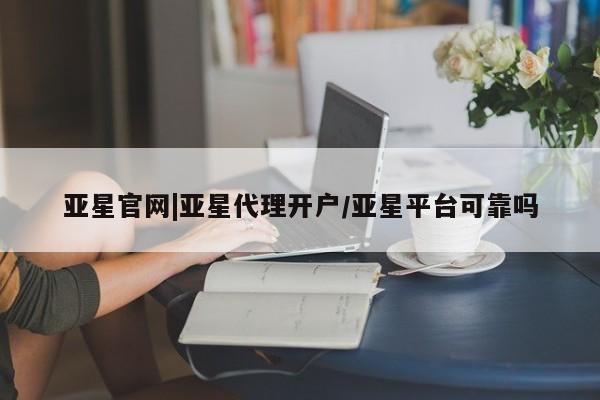 亚星手机版APP下载 亚星娱乐亚星官网|亚星代理开户/亚星平台可靠吗