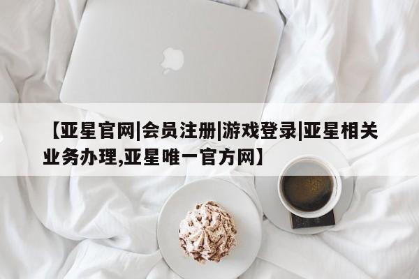 亚星手机版APP下载 亚星娱乐【亚星官网|会员注册|游戏登录|亚星相关业务办理,亚星唯一官方网】