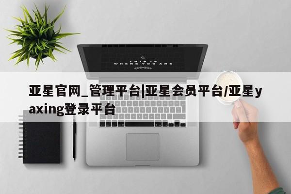 亚星手机版APP下载 亚星娱乐亚星官网_管理平台|亚星会员平台/亚星yaxing登录平台