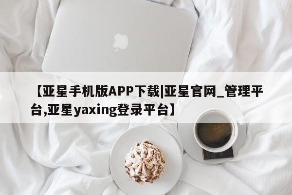 亚星手机版APP下载 亚星娱乐【亚星手机版APP下载|亚星官网_管理平台,亚星yaxing登录平台】