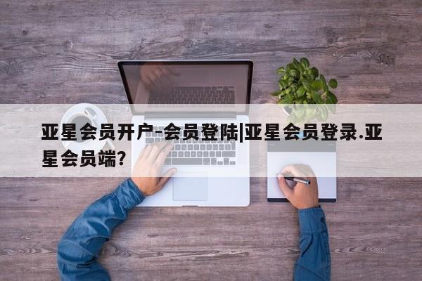 亚星手机版APP下载 亚星娱乐亚星会员开户-会员登陆|亚星会员登录.亚星会员端？
