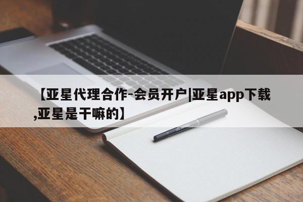亚星手机版APP下载 亚星娱乐【亚星代理合作-会员开户|亚星app下载,亚星是干嘛的】