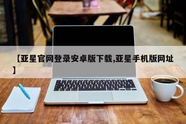 亚星手机版APP下载 亚星娱乐【亚星官网登录安卓版下载,亚星手机版网址】