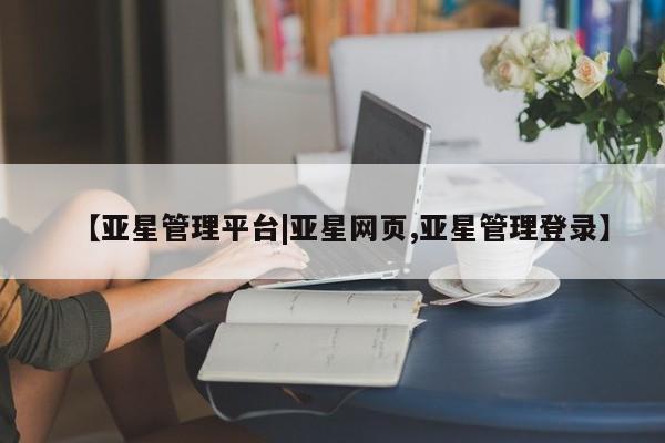 亚星手机版APP下载 亚星娱乐【亚星管理平台|亚星网页,亚星管理登录】