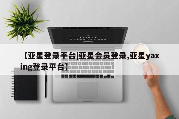 亚星手机版APP下载 亚星娱乐【亚星登录平台|亚星会员登录,亚星yaxing登录平台】